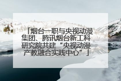 烟台一职与央视动漫集团、腾讯烟台新工科研究院共建“央视动漫产教融合实践中心”