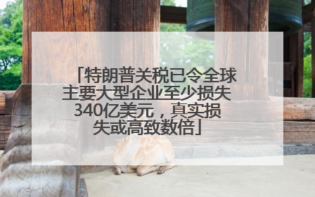 特朗普关税已令全球主要大型企业至少损失340亿美元，真实损失或高致数倍