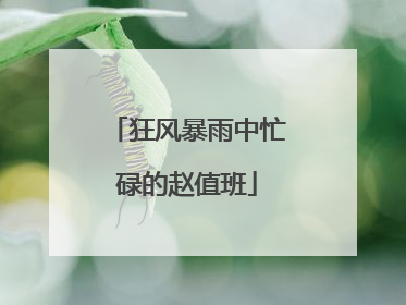 狂风暴雨中忙碌的赵值班