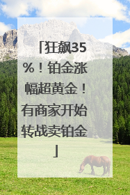 狂飙35%！铂金涨幅超黄金！有商家开始转战卖铂金
