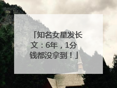 知名女星发长文：6年，1分钱都没拿到！