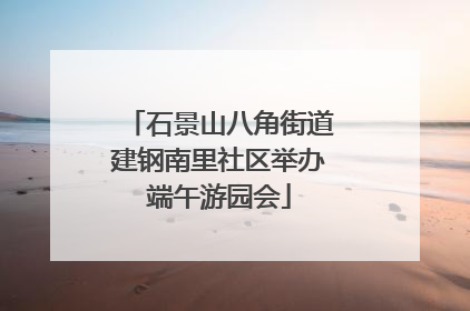 石景山八角街道建钢南里社区举办端午游园会