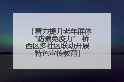 着力提升老年群体“防骗免疫力” 桥西区多社区联动开展特色宣传教育