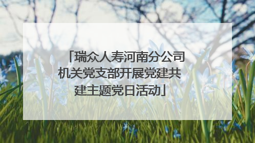 瑞众人寿河南分公司机关党支部开展党建共建主题党日活动