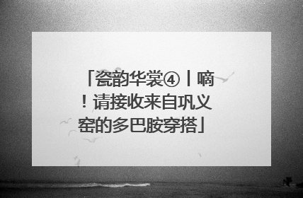 瓷韵华裳④丨嘀！请接收来自巩义窑的多巴胺穿搭