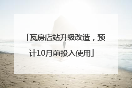瓦房店站升级改造，预计10月前投入使用