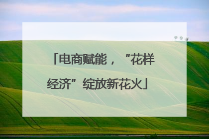 电商赋能，“花样经济”绽放新花火