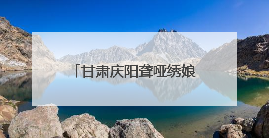 甘肃庆阳聋哑绣娘袁丹丹：在静音世界绣出“锦绣山河”