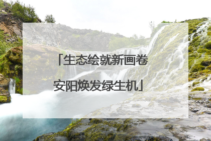生态绘就新画卷 安阳焕发绿生机