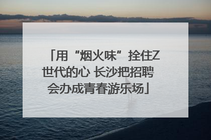 用“烟火味”拴住Z世代的心 长沙把招聘会办成青春游乐场