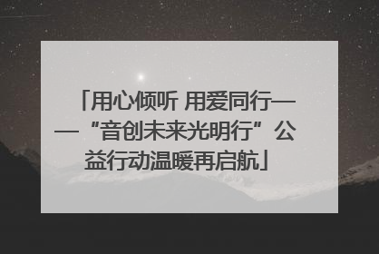 用心倾听 用爱同行——“音创未来光明行”公益行动温暖再启航