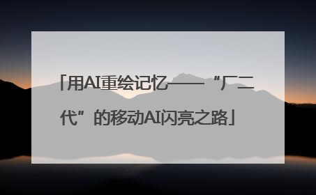 用AI重绘记忆——“厂二代”的移动AI闪亮之路