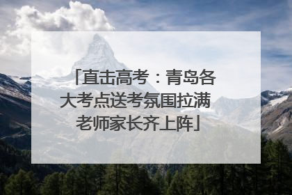 直击高考：青岛各大考点送考氛围拉满 老师家长齐上阵