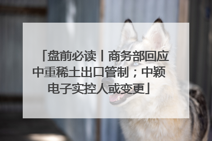 盘前必读丨商务部回应中重稀土出口管制；中颖电子实控人或变更