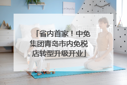 省内首家！中免集团青岛市内免税店转型升级开业