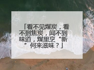 看不见煤炭，看不到焦炭，闻不到味道，煤里烹“新”何来滋味？