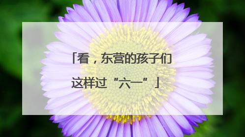 看，东营的孩子们这样过“六一”