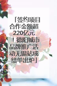 签约项目合作金额超220亿元！德阳城市品牌推广活动无锡站成绩单出炉