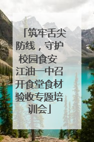 筑牢舌尖防线，守护校园食安 江油一中召开食堂食材验收专题培训会