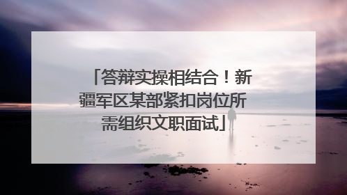 答辩实操相结合！新疆军区某部紧扣岗位所需组织文职面试