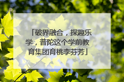破界融合，探趣乐学，普陀这个学前教育集团育桃李芬芳
