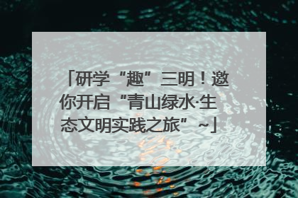 研学“趣”三明！邀你开启“青山绿水·生态文明实践之旅”~