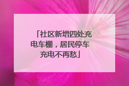 社区新增四处充电车棚，居民停车充电不再愁