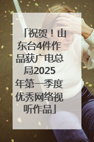 祝贺！山东台4件作品获广电总局2025年第一季度优秀网络视听作品