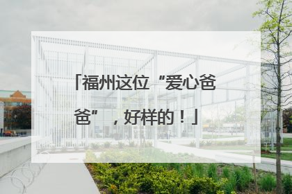 福州这位“爱心爸爸”，好样的！