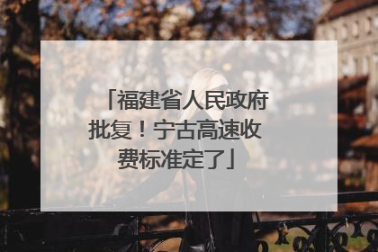福建省人民政府批复！宁古高速收费标准定了