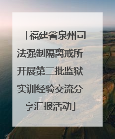 福建省泉州司法强制隔离戒所开展第二批监狱实训经验交流分享汇报活动