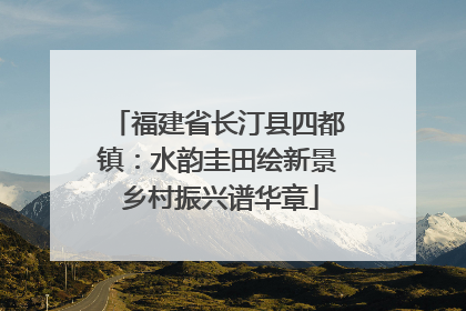 福建省长汀县四都镇：水韵圭田绘新景 乡村振兴谱华章