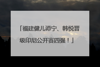 福建健儿谭宁、韩悦晋级印尼公开赛四强！