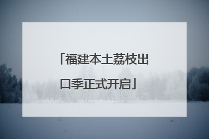 福建本土荔枝出口季正式开启