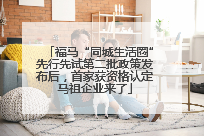 福马“同城生活圈”先行先试第二批政策发布后，首家获资格认定马祖企业来了