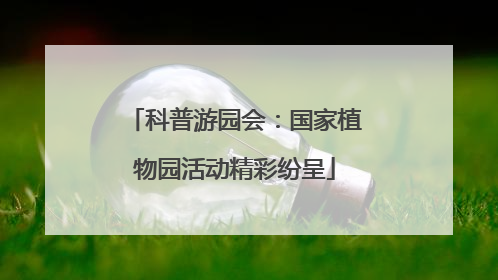 科普游园会：国家植物园活动精彩纷呈