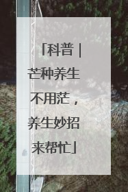 科普｜芒种养生不用茫，养生妙招来帮忙