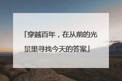 穿越百年，在从前的光景里寻找今天的答案