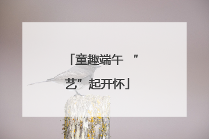 童趣端午 “艺”起开怀