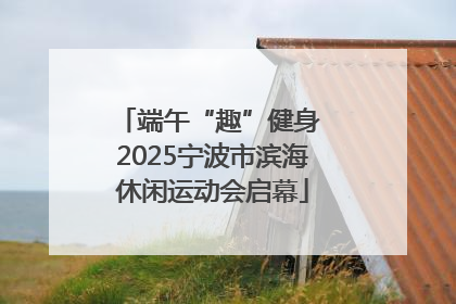 端午“趣”健身 2025宁波市滨海休闲运动会启幕