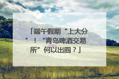 端午假期“上大分”！“青岛啤酒交易所”何以出圈？