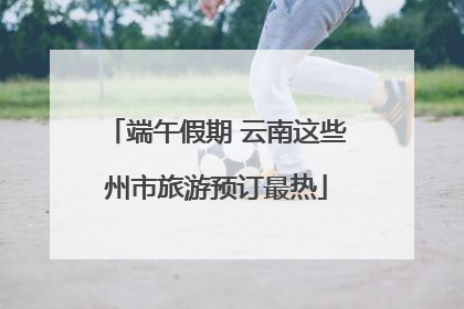 端午假期 云南这些州市旅游预订最热