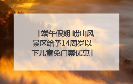 端午假期 崂山风景区给予14周岁以下儿童免门票优惠