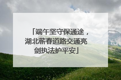 端午坚守保通途，湖北蕲春道路交通亮剑执法护平安