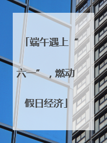 端午遇上“六一”，燃动假日经济