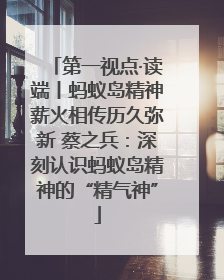 第一视点·读端丨蚂蚁岛精神薪火相传历久弥新 蔡之兵：深刻认识蚂蚁岛精神的“精气神”