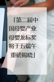 第二届中国母婴产业母婴龙标奖将于五端午重磅揭晓