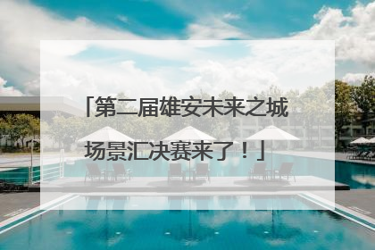 第二届雄安未来之城场景汇决赛来了！