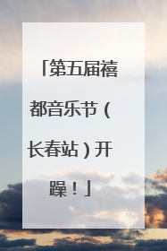 第五届禧都音乐节（长春站）开躁！