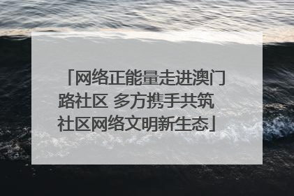 网络正能量走进澳门路社区 多方携手共筑社区网络文明新生态